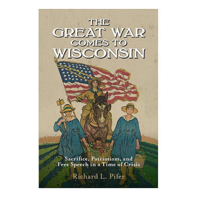 The Great War Comes to Wisconsin: Sacrifice, Patriotism, and Free Speech in a Time of Crisis