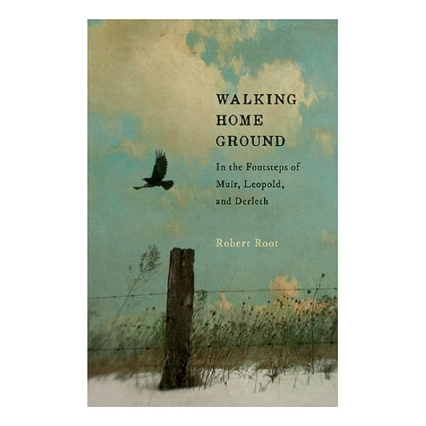 Walking Home Ground: In the Footsteps of Muir, Leopold, and Derleth