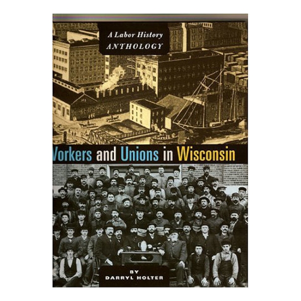 Workers and Unions in Wisconsin book cover featuring two black and white photographs. The top half of cover shows old Milwaukee city, and the bottom is workers all posing for camera. 