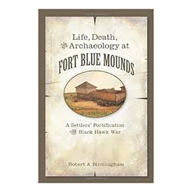 Picture of Life, Death, and Archaeology at Fort Blue Mounds: A Settlers’ Fortification of the Black Hawk War