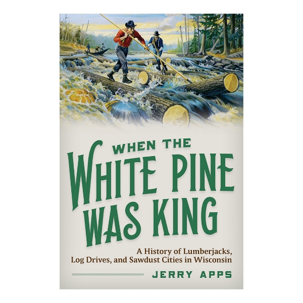 When White Pine was King by Jerry Apps